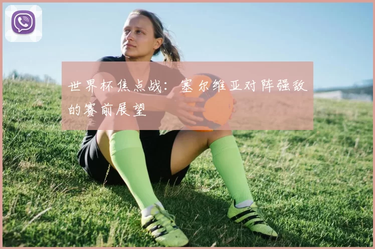 世界杯焦点战：塞尔维亚对阵强敌的赛前展望