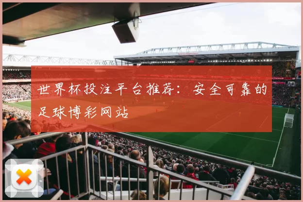 世界杯投注平台推荐：安全可靠的足球博彩网站