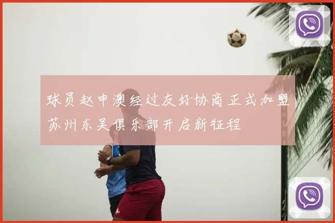 球员赵申澳经过友好协商正式加盟苏州东吴俱乐部开启新征程