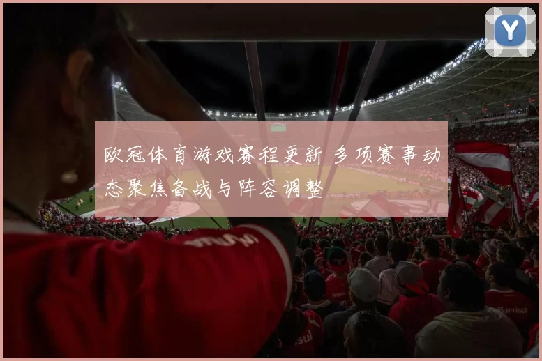 欧冠体育游戏赛程更新 多项赛事动态聚焦备战与阵容调整