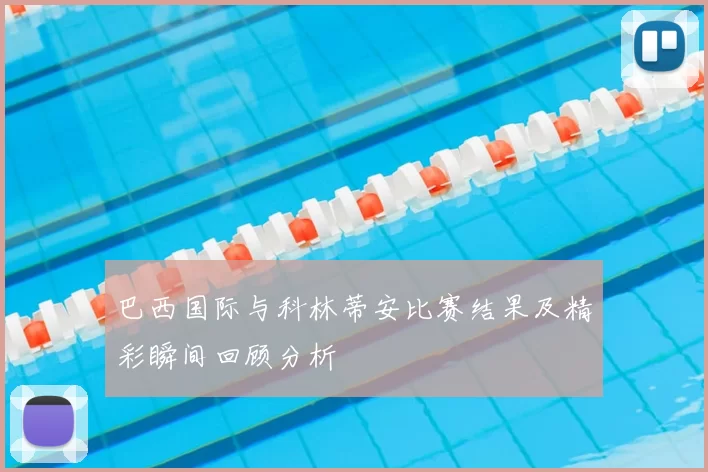 巴西国际与科林蒂安比赛结果及精彩瞬间回顾分析