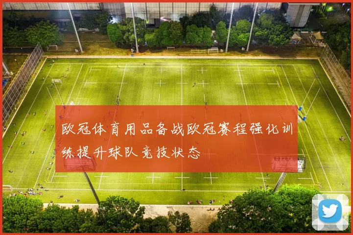 欧冠体育用品备战欧冠赛程强化训练提升球队竞技状态