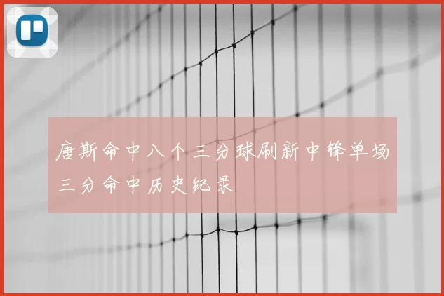 唐斯命中八个三分球刷新中锋单场三分命中历史纪录