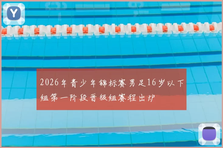 2026年青少年锦标赛男足16岁以下组第一阶段晋级组赛程出炉