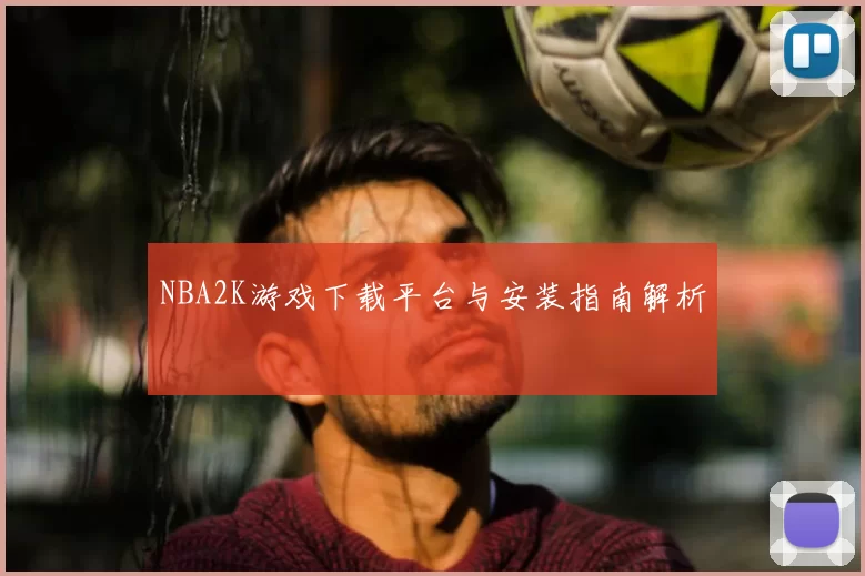 NBA2K游戏下载平台与安装指南解析